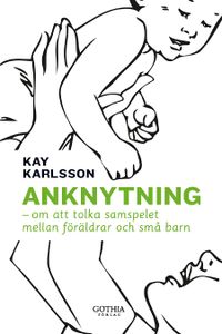 Anknytning : om att tolka samspelet mellan föräldrar och små barn; Kay Karlsson; 2012