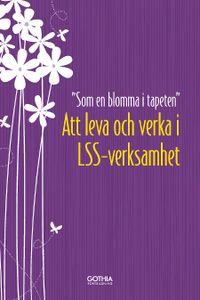 Som en blomma i tapeten : att leva och verka i LSS-verksamhet (10-pack); Åsa Sundström; 2013