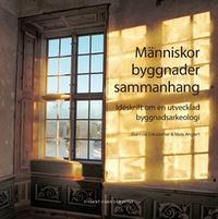 Människor, byggnader, sammanhang : idéskrift om en utvecklad byggnadsarkeologi; Mats Anglert, Gunhild Eriksdotter; 2018