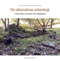 De obesuttnas arkeologi : människor, metoder och möjligheter; Martin Hansson, Svensson Svensson, Pia Nilsson; 2020