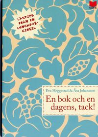 En bok och en dagens, tack! : lästips från en lunchbokcirkel; Eva Heggestad, Åsa Johansson; 2007