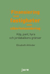 Finansiering med fastigheter som säkerhetsunderlag - Köp, pant, hyra och jordabalkens gränser; Elisabeth Ahlinder; 2013