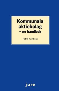 Kommunala aktiebolag : en handbok; Patrik Kastberg; 2015
