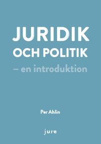Juridik och politik - en introduktion; Per Ahlin; 2018