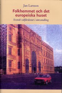 Folkhemmet och det europeiska huset : svensk välfärdsstat i omvandling; Jan Larsson; 2008