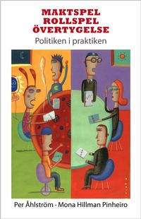 Maktspel, rollspel, övertygelse : politiken i praktiken; Mona Hillman Pinheiro, Per Åhlström; 2010