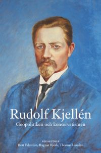 Rudolf Kjellén : geopolitiken och konservatismen; Ragnar Björk, Bert Edström, Thomas Lundén; 2014