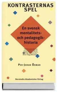 Kontrasternas spel : en svensk mentalitets- och pedagogikhistoria; Per-Johan Ödman; 2006