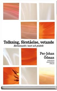 Tolkning, förståelse, vetande : Hermeneutik i teori och praktik; Per-Johan Ödman; 2007