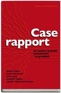 Caserapport : att beskriva praktiskt patientarbete - en grundbok; Bente Hovmand, Lisbeth Villemoes Sørensen, Hanne Albert, Hans Lund, Annette Winkel; 2008