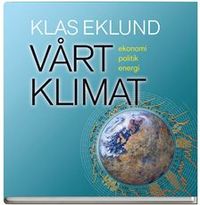 Vårt klimat : ekonomi, politik, energi; Klas Eklund; 2013
