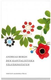 Den kapitalistiska välfärdsstaten : om den svenska modellens historia och framtid; Andreas Bergh; 2013