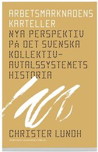 Arbetsmarknadens karteller : nya perspektiv på det svenska kollektivavtalssystemets historia; Christer Lundh; 2008