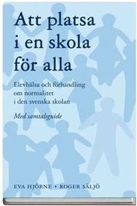 Att platsa i en skola för alla : elevhälsa och förhandling om normalitet i den svenska skolan - med samtalsguide; Roger Säljö, Eva Hjörne; 2009