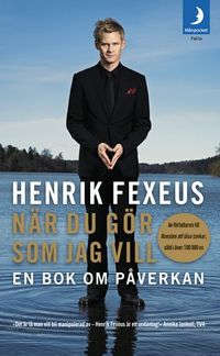 När du gör som jag vill : en bok om påverkan; Henrik Fexeus; 2009