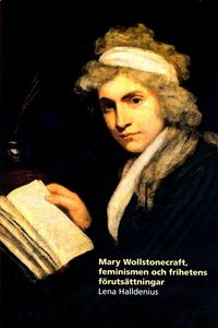 Mary Wollstonecraft, feminismen och frihetens förutsättningar; Lena Halldenius; 2016