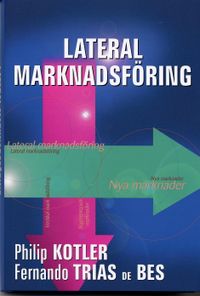 Lateral Marknadsföring: Nya sätt att finna omvälvande idéer; Philip Kotler, Fernando Trias de Bes; 2003