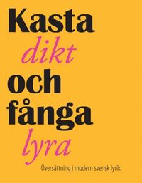 Kasta dikt och fånga lyra : översättning i modern svensk lyrik; Daniel Möller, Paul Tenngart; 2010