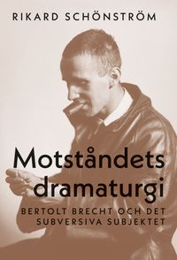 Motståndets dramaturgi : Bertolt Brecht och det subversiva subjektet; Rikard Schönström; 2023
