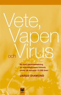 Vete, vapen och virus : En kort sammanfattning av mänsklighetens historia under de senaste 13 000 åren; Jared Diamond; 2004
