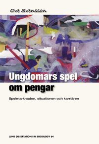 Ungdomars spel om pengar : spelmarknaden, situationen och karriären; Ove Svensson; 2005