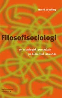 Filosofisociologi : ett sociologiskt perspektiv på filosofiskt tänkande; Henrik Lundberg; 2007