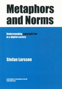 Metaphors and Norms Understanding copyright law in a digital society; Stefan Larsson; 2011