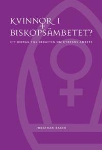 Kvinnor i biskopsämbetet? : ett bidrag till debatten om kyrkans ämbete; Jonathan Baker; 2005