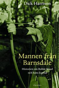 Mannen från Barnsdale : historien om Robin Hood och hans legend; Dick Harrison; 2001