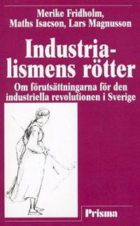 Industrialismens rötter - Om förutsättningarna för den industriella revolutionen i Sverige; Merike Tamleht, Maths Isacson, Lars Magnusson; 2015