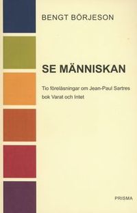 Se människan : Tio föreläsningar om Jean-Paul Sartres bok Varat och intet; Bengt Börjeson; 2001