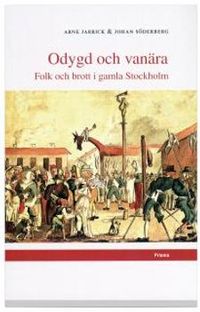 Odygd och vanära : Folk och brott i gamla Stockholm; Arne Jarrick, Johan Söderberg; 2002