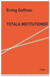 Totala institutioner : Fyra essäer om anstaltslivets sociala villkor; Erving Goffman; 2004