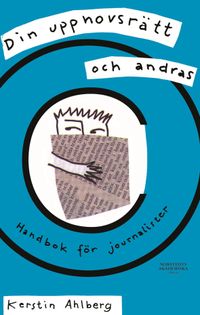 Din upphovsrätt och andras : handbok för journalister; Svenska journalistförbundet, Kerstin Ahlberg; 2006