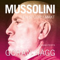 Mussolini : en studie i makt; Göran Hägg; 2008