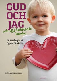 Gud och jag och alla bubblande känslor! : 12 samlingar för öppna förskolan; Linda Alexandersson; 2013