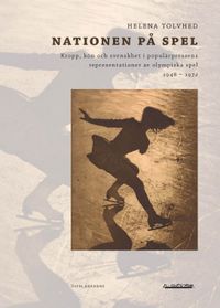 Nationen på spel : kropp, kön och svenskhet i populärpressens representationer av olympiska spel 1948-1972; Helena Tolvhed; 2008