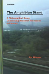 The Amphibian Stand : A Philosophical Essay Concerning Researchprocesses in Fine Art; Per Nilsson; 2009