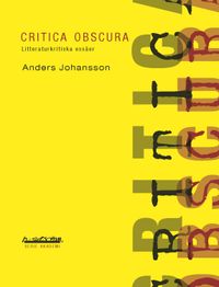 Critica obscura : litteraturkritiska essäer; Anders Johansson; 2012