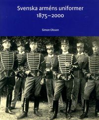 Svenska arméns uniformer 1875-2000; Simon Olsson, Armémuseum,; 2011