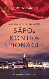 Det som inte har berättats : Säpo & kontraspionaget; Bengt Nylander, Lars Korsell; 2021