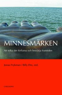 Minnesmärken : att tolka det förflutna och besvärja framtiden; Jonas Frykman; 2007