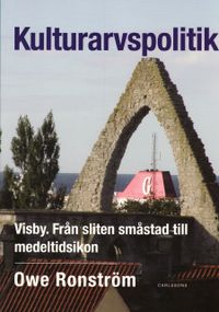 Kulturarvspolitik : Visby : från sliten småstad till medeltidsikon; Owe Ronström; 2008