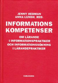 Informationskompetens : om lärande i informationspraktiker och informationssökning i lärandepraktiker; Jenny Hedman, Anna Lundh; 2009