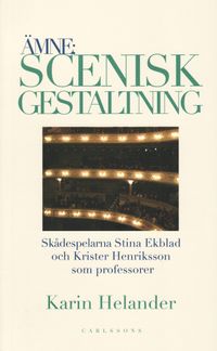 Ämne: Scenisk gestaltning : dokumentation av Teaterhögskolan i Stockholms professorer Stina Ekblad och Krister Henriksson; Karin Helander; 2009