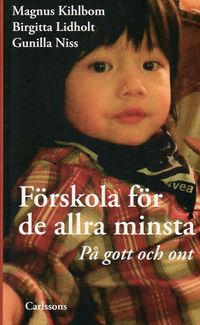 Förskola för de allra minsta : på gott och ont; Magnus Kihlbom, Birgitta Lidholt, Gunilla Niss; 2009