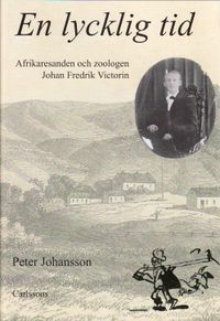 En lycklig tid : afrikaresanden och zoologen Johan Fredrik Victorin; Peter Johansson; 2010