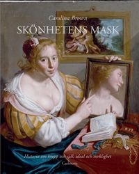 Skönhetens mask : historia om kropp och själ, ideal och verklighet; Carolina Brown; 2011