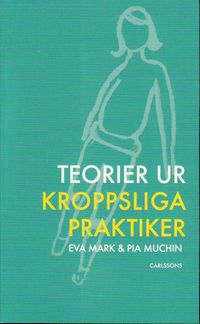 Teorier ur kroppsliga praktiker; Eva Mark, Pia Muchin; 2011
