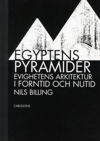 Egyptens pyramider : evighetens arkitektur i forntid och nutid; Nils Billing; 2011